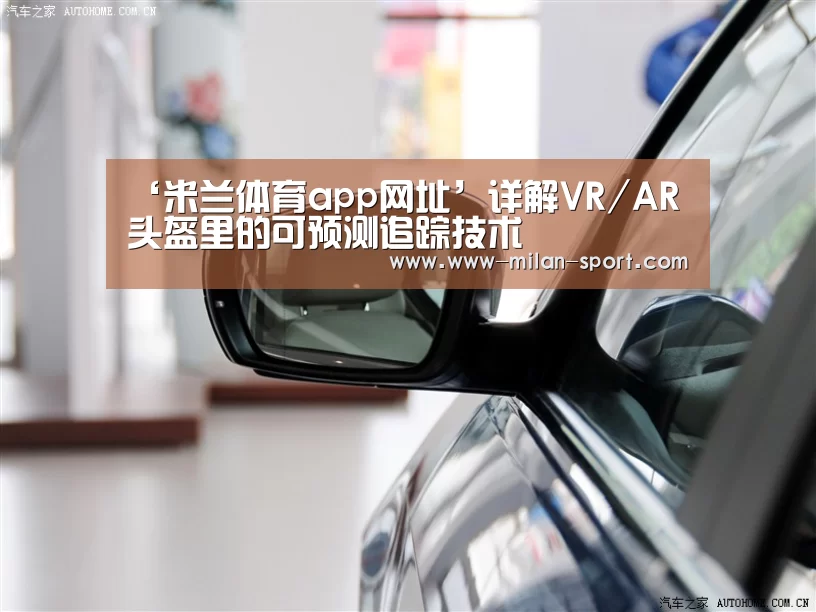 ‘米兰体育app网址’详解VR/AR头盔里的可预测追踪技术