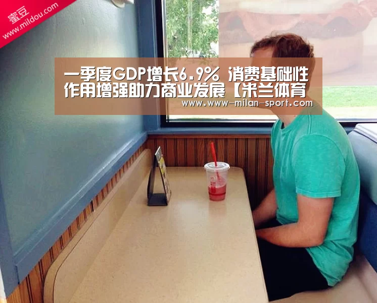 一季度GDP增长6.9% 消费基础性作用增强助力商业发展【米兰体育app网址】(图2) 米兰体育app下载