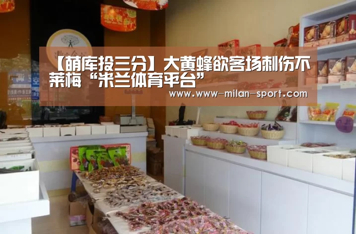 【萌库投三分】大黄蜂欲客场刺伤不莱梅“米兰体育平台”(图1) 米兰体育app官网